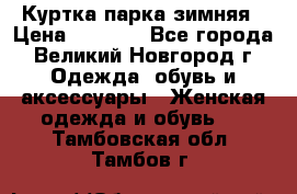 Куртка парка зимняя › Цена ­ 3 000 - Все города, Великий Новгород г. Одежда, обувь и аксессуары » Женская одежда и обувь   . Тамбовская обл.,Тамбов г.